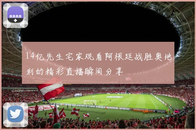 14亿先生宅家观看阿根廷战胜奥地利的精彩直播瞬间分享