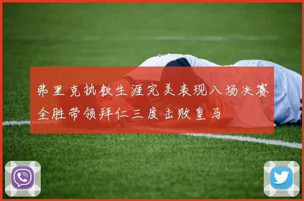 弗里克执教生涯完美表现八场决赛全胜带领拜仁三度击败皇马
