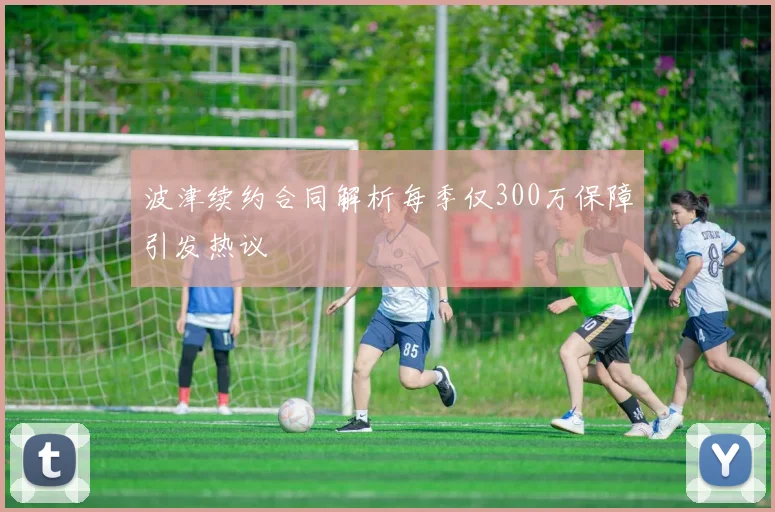 波津续约合同解析每季仅300万保障引发热议