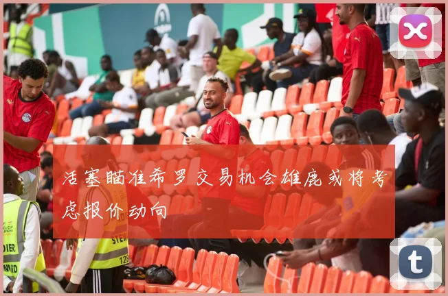 活塞瞄准希罗交易机会雄鹿或将考虑报价动向