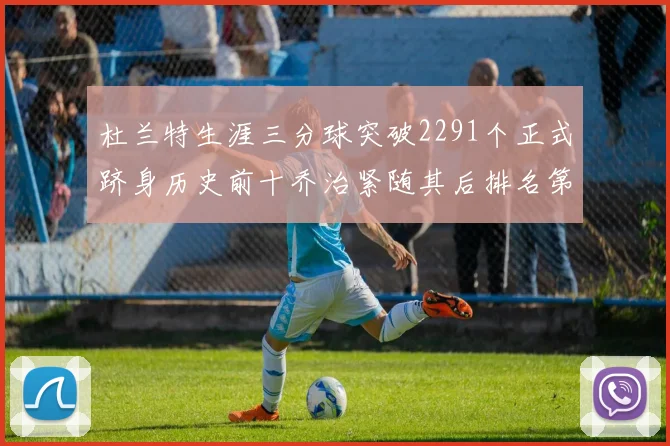 杜兰特生涯三分球突破2291个正式跻身历史前十乔治紧随其后排名第九