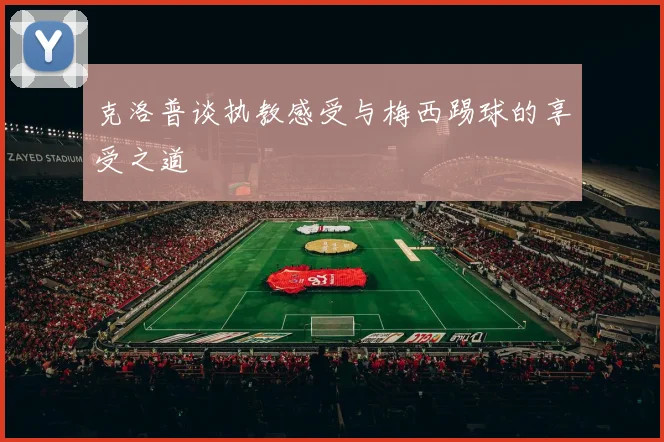 克洛普谈执教感受与梅西踢球的享受之道