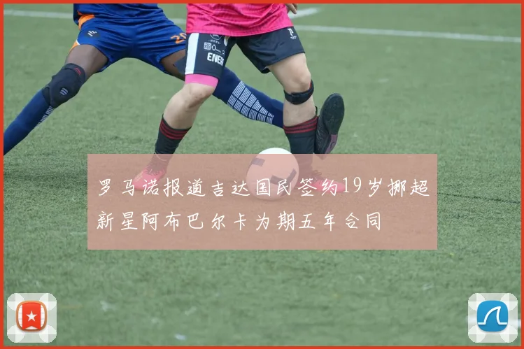 罗马诺报道吉达国民签约19岁挪超新星阿布巴尔卡为期五年合同