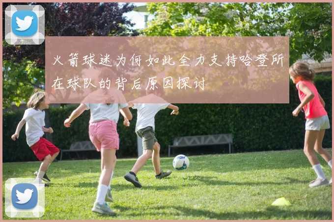 火箭球迷为何如此全力支持哈登所在球队的背后原因探讨
