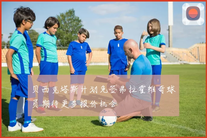 贝西克塔斯计划免签弗拉霍维奇球员期待更多报价机会