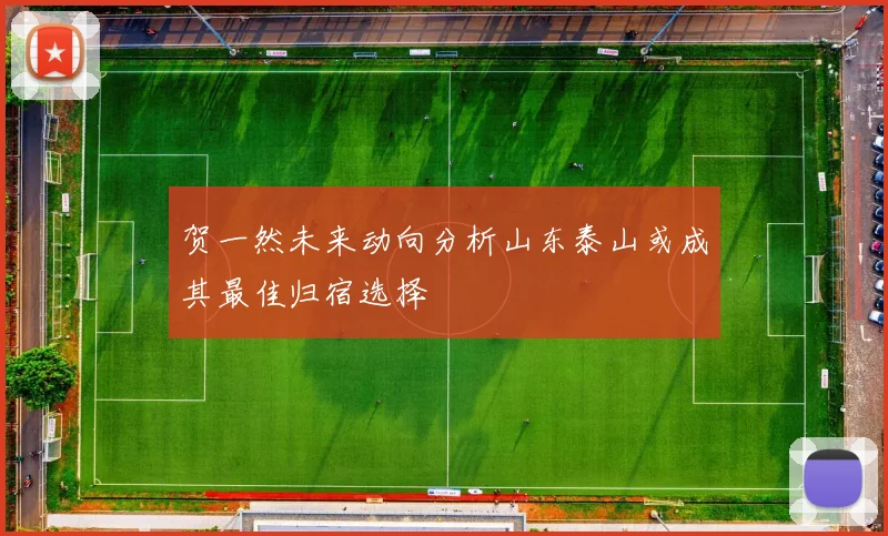 贺一然未来动向分析山东泰山或成其最佳归宿选择