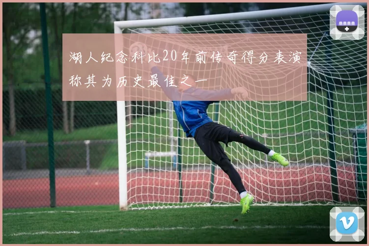 湖人纪念科比20年前传奇得分表演称其为历史最佳之一