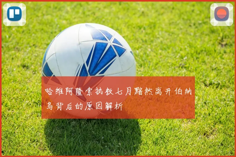 哈维阿隆索执教七月黯然离开伯纳乌背后的原因解析