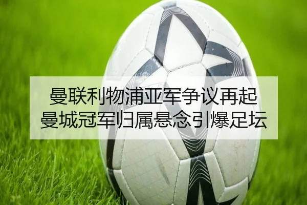 曼联利物浦亚军争议再起 曼城冠军归属悬念引爆足坛